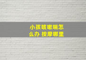 小孩咳嗽喘怎么办 按摩哪里